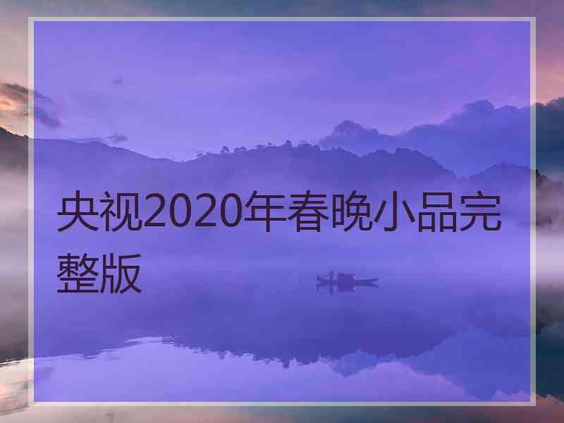 央视2020年春晚小品完整版