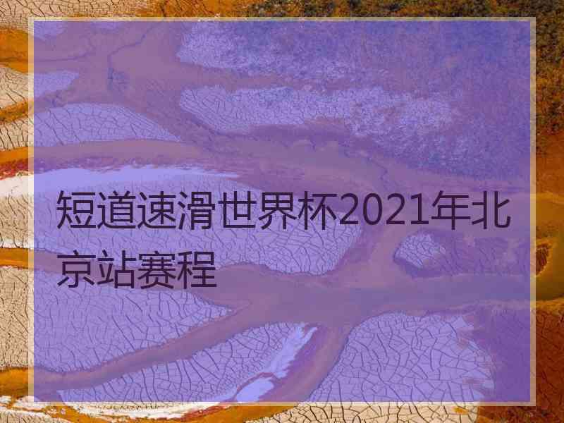 短道速滑世界杯2021年北京站赛程