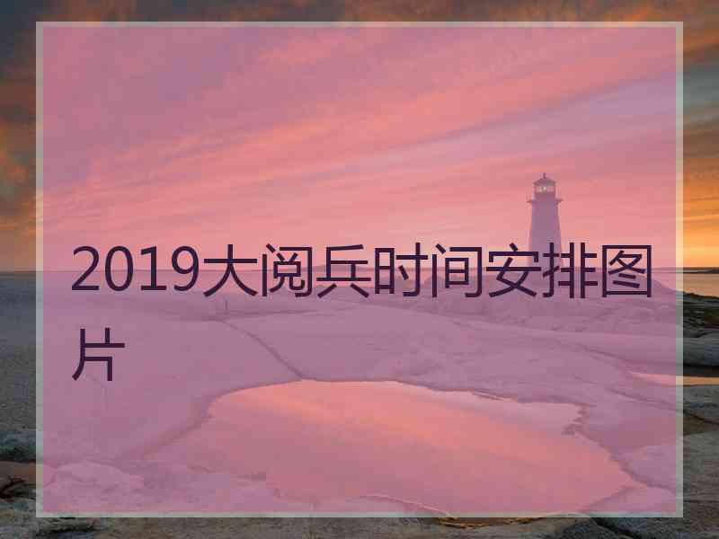 2019大阅兵时间安排图片