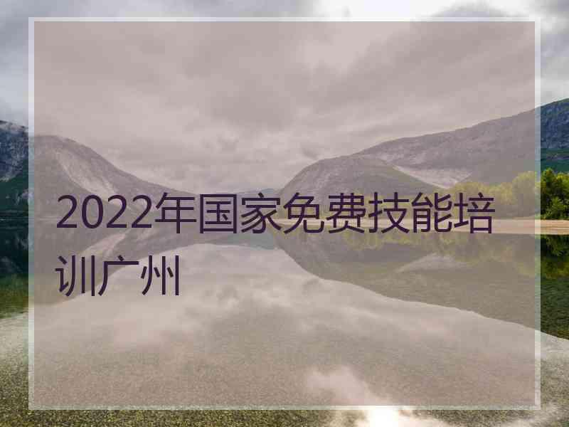 2022年国家免费技能培训广州