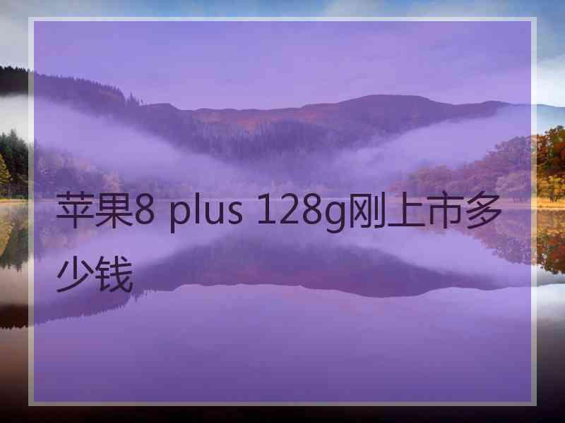 苹果8 plus 128g刚上市多少钱