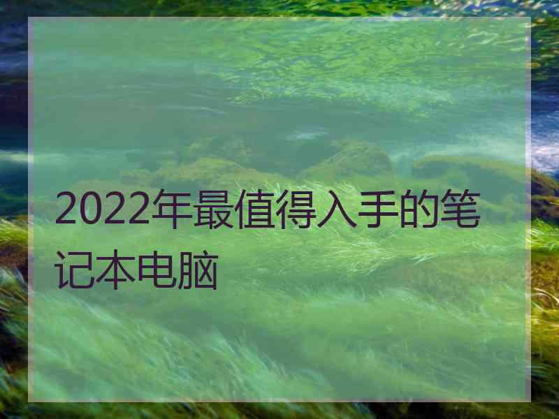 2022年最值得入手的笔记本电脑