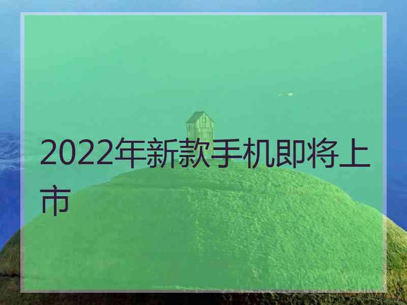 2022年新款手机即将上市