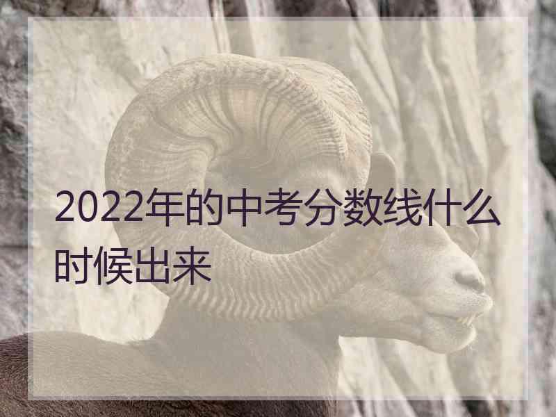 2022年的中考分数线什么时候出来