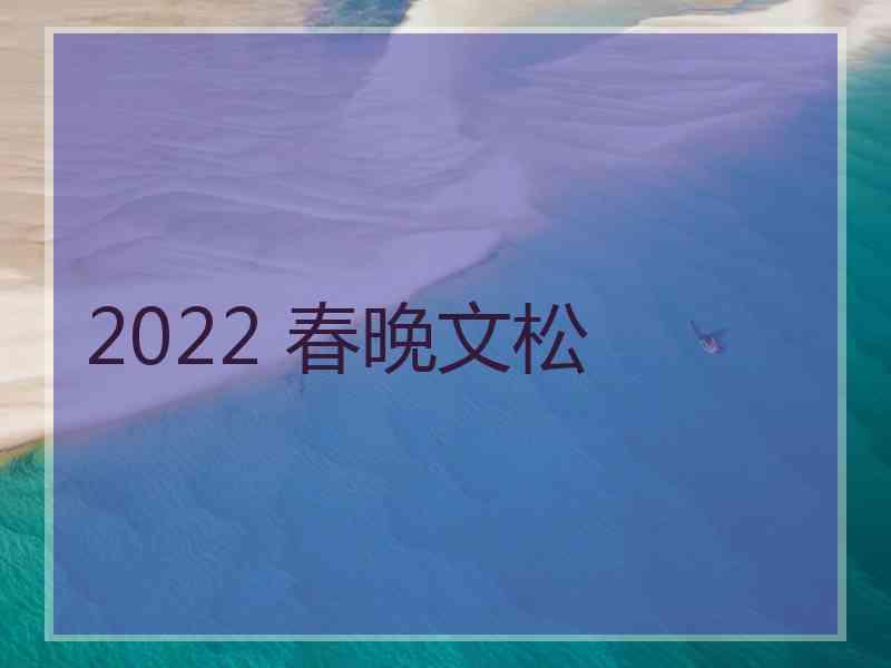 2022 春晚文松