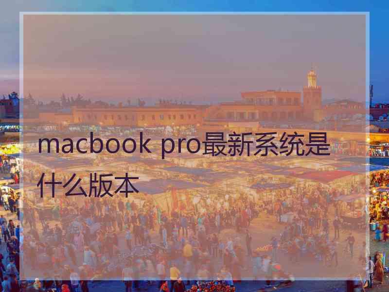 macbook pro最新系统是什么版本