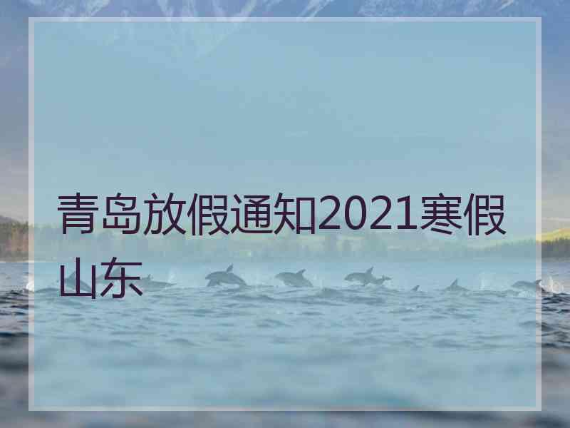 青岛放假通知2021寒假山东