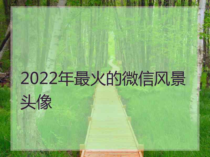 2022年最火的微信风景头像