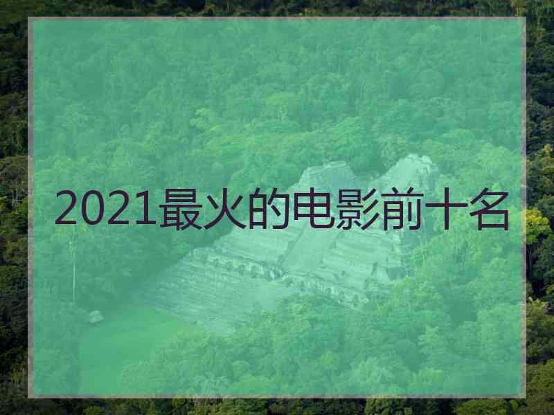 2021最火的电影前十名