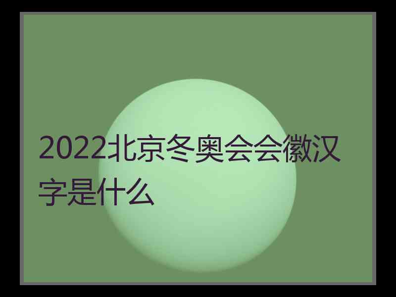 2022北京冬奥会会徽汉字是什么