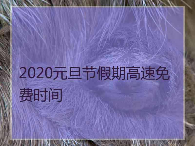 2020元旦节假期高速免费时间