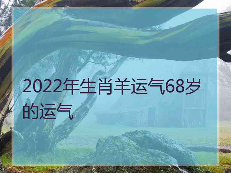 2022年生肖羊运气68岁的运气