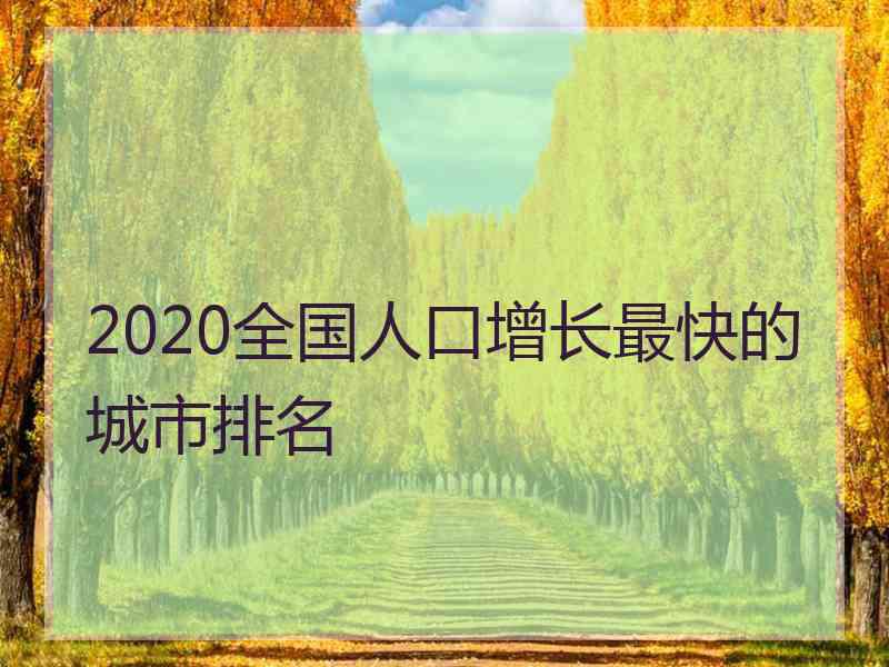 2020全国人口增长最快的城市排名