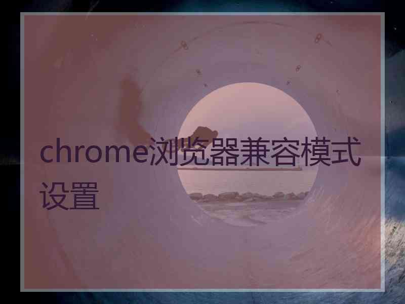 chrome浏览器兼容模式设置