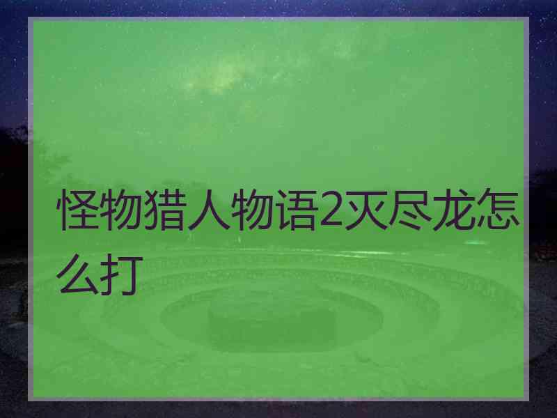 怪物猎人物语2灭尽龙怎么打