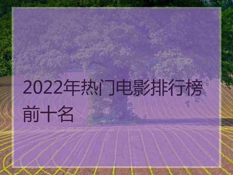 2022年热门电影排行榜前十名