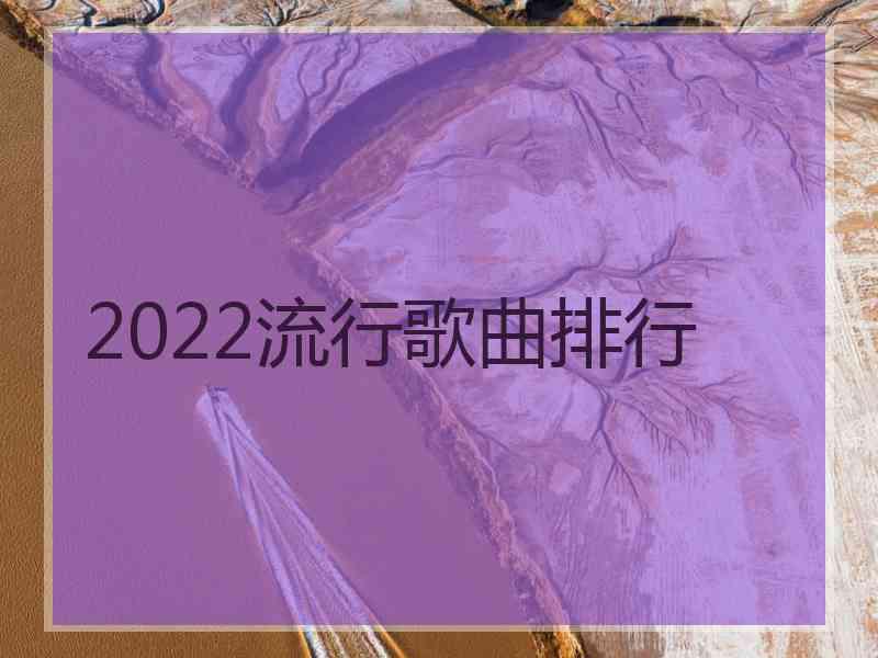 2022流行歌曲排行