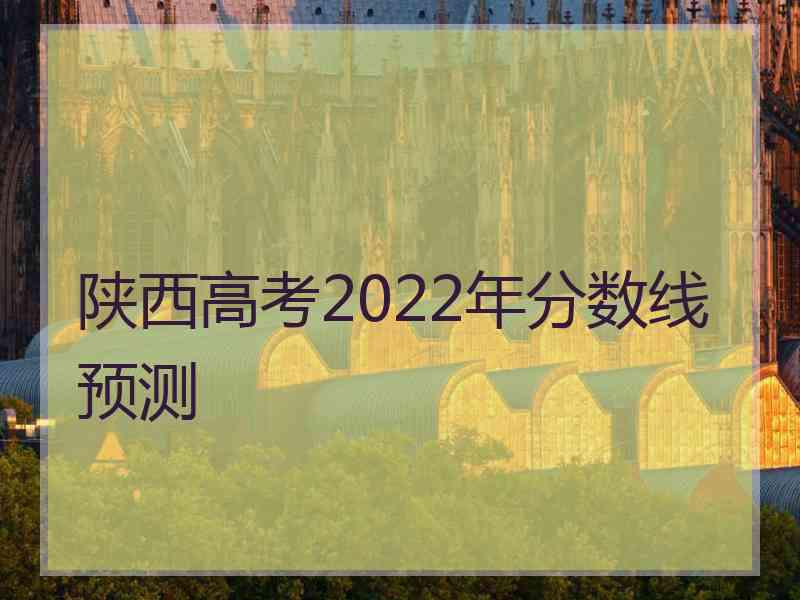 陕西高考2022年分数线预测