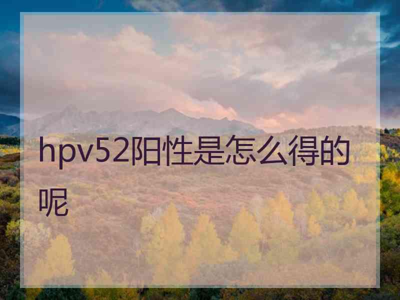 hpv52阳性是怎么得的呢