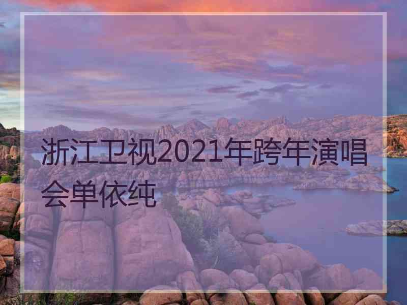 浙江卫视2021年跨年演唱会单依纯