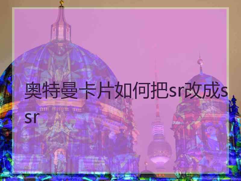 奥特曼卡片如何把sr改成ssr