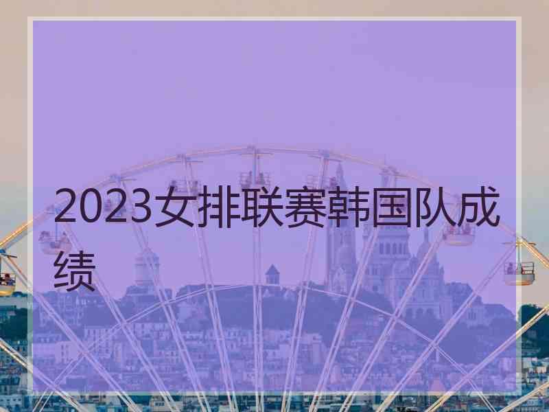 2023女排联赛韩国队成绩