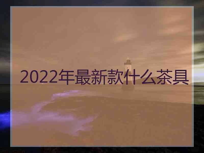 2022年最新款什么茶具