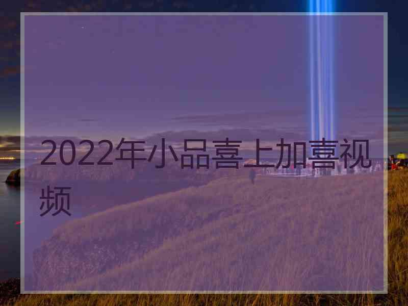 2022年小品喜上加喜视频