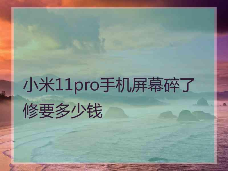 小米11pro手机屏幕碎了修要多少钱