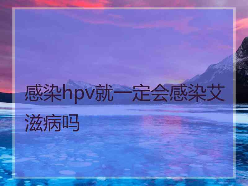 感染hpv就一定会感染艾滋病吗