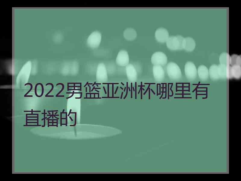 2022男篮亚洲杯哪里有直播的