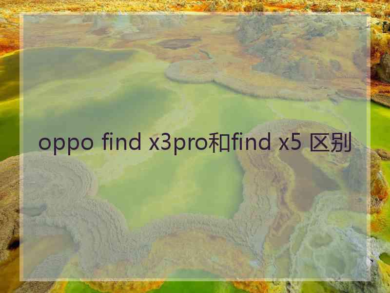 oppo find x3pro和find x5 区别