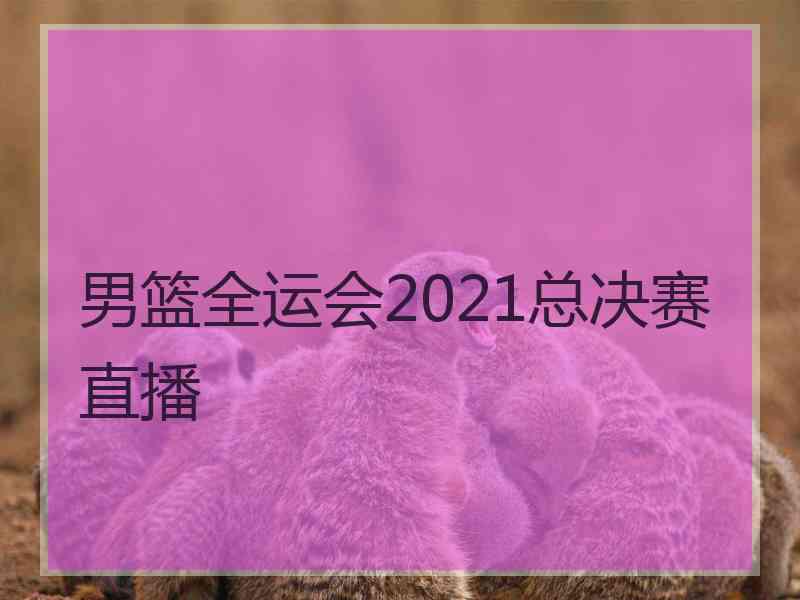 男篮全运会2021总决赛直播