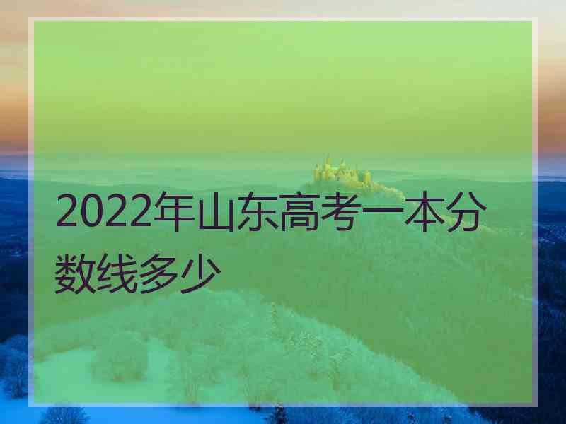 2022年山东高考一本分数线多少