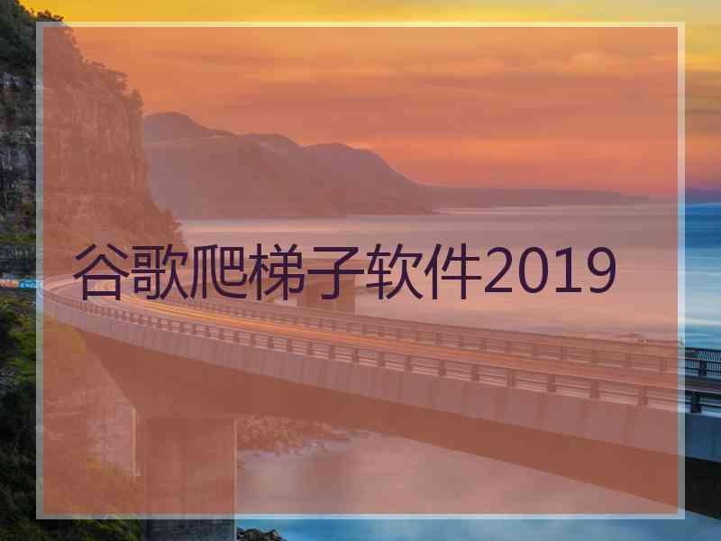 谷歌爬梯子软件2019