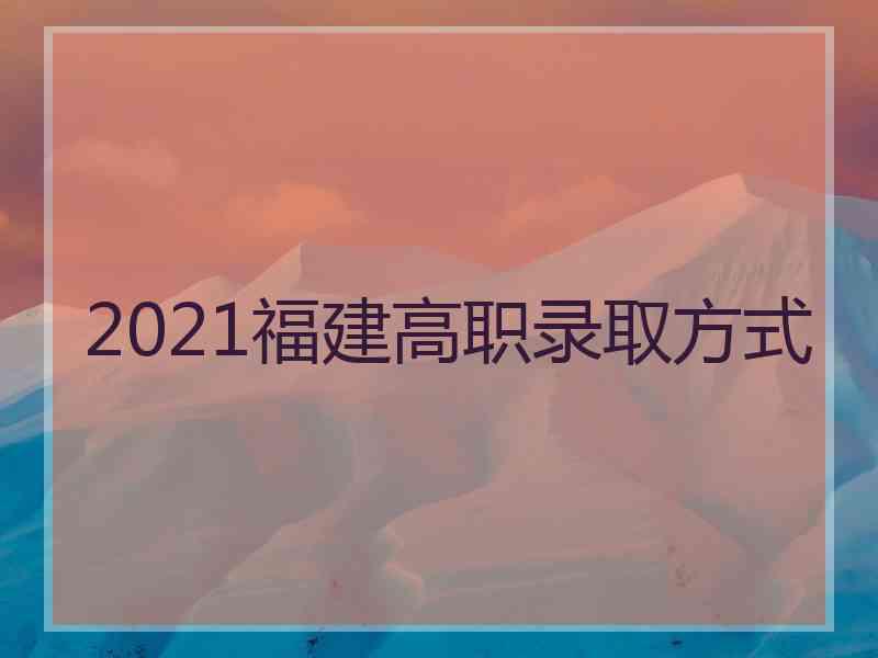 2021福建高职录取方式