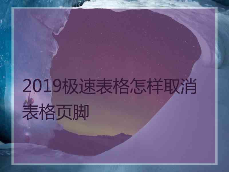 2019极速表格怎样取消表格页脚