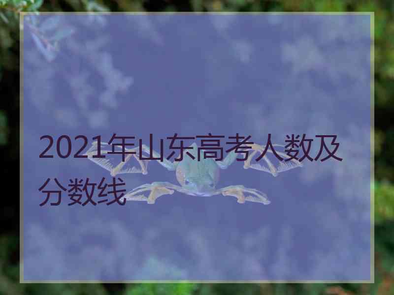 2021年山东高考人数及分数线