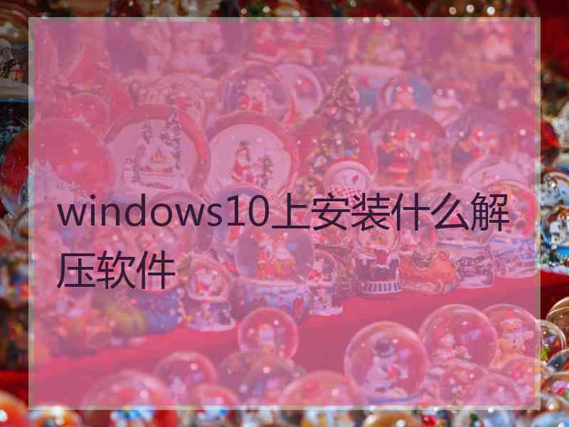 windows10上安装什么解压软件