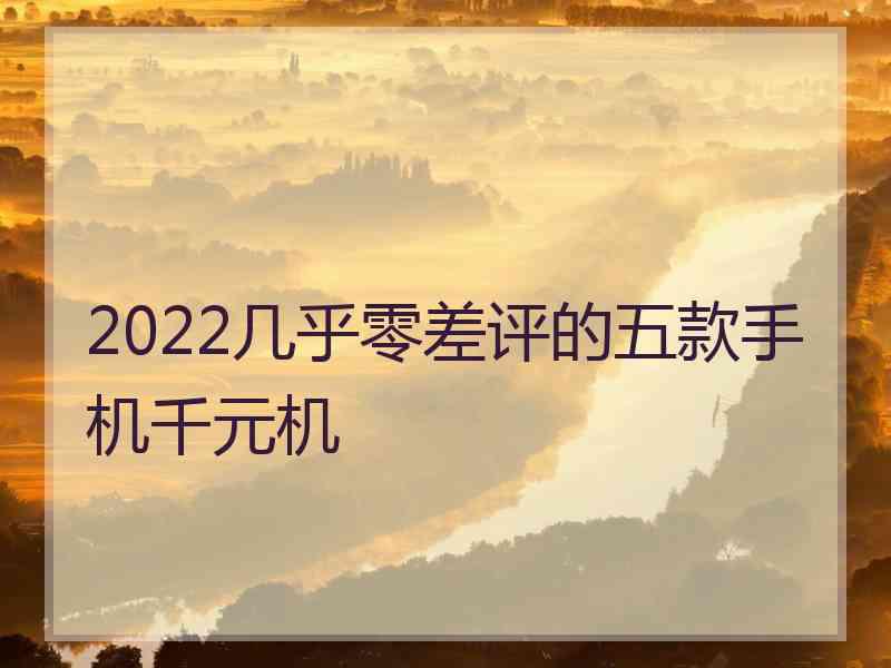 2022几乎零差评的五款手机千元机