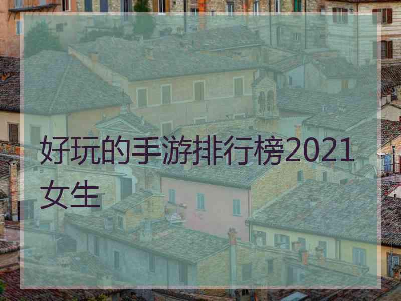 好玩的手游排行榜2021女生