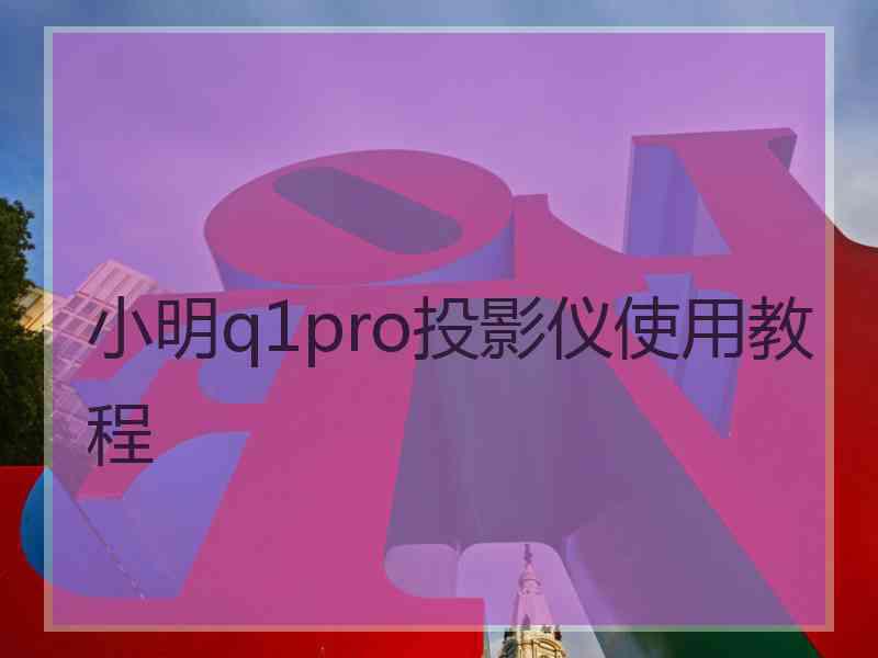 小明q1pro投影仪使用教程