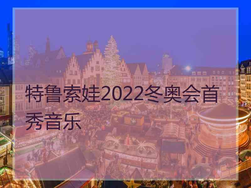 特鲁索娃2022冬奥会首秀音乐