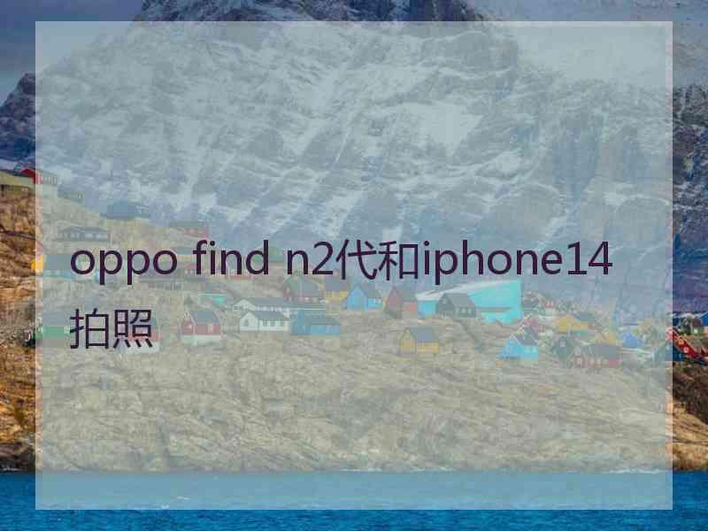 oppo find n2代和iphone14拍照