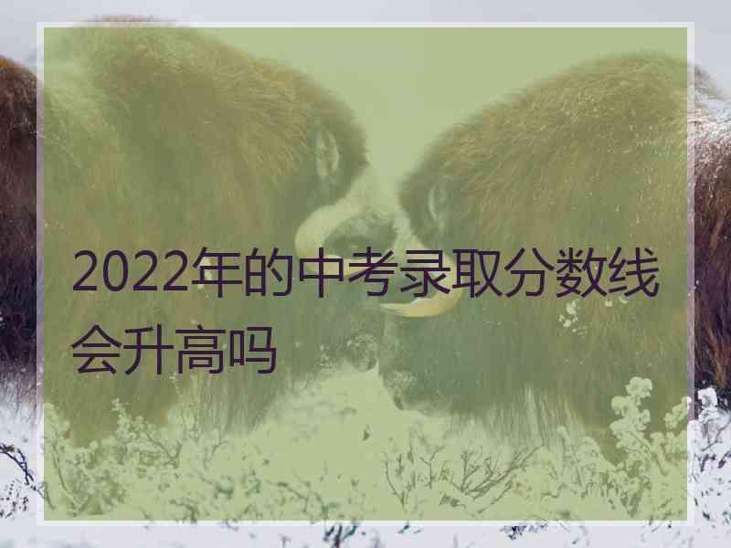 2022年的中考录取分数线会升高吗