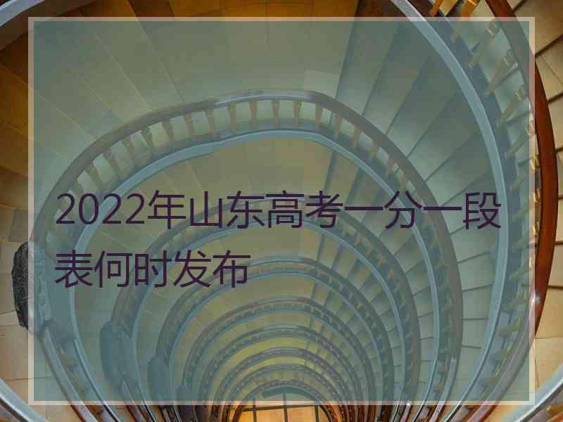 2022年山东高考一分一段表何时发布