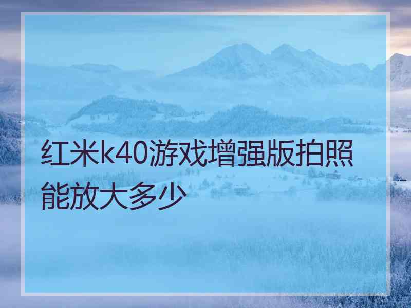 红米k40游戏增强版拍照能放大多少