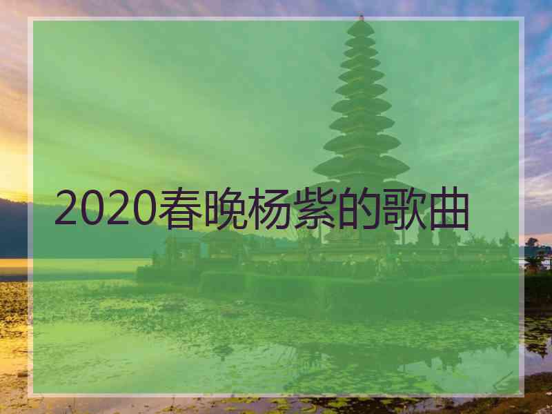 2020春晚杨紫的歌曲