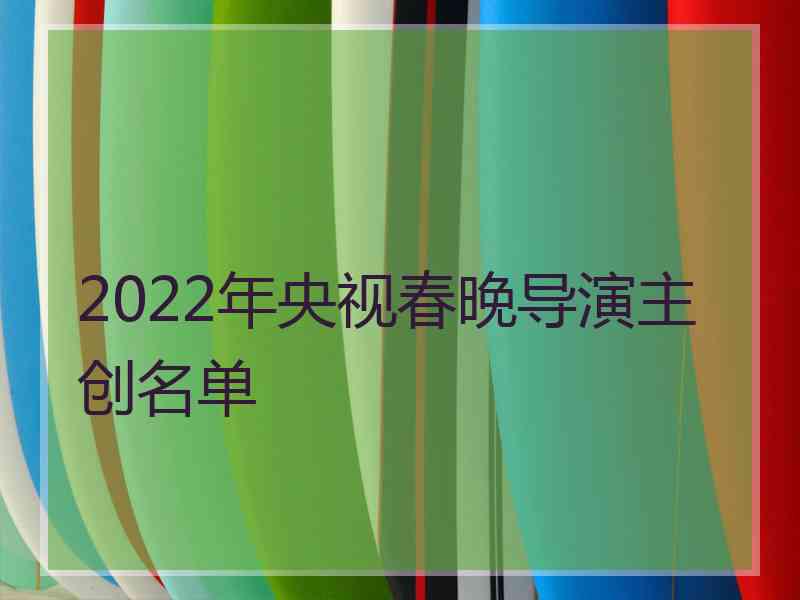 2022年央视春晚导演主创名单