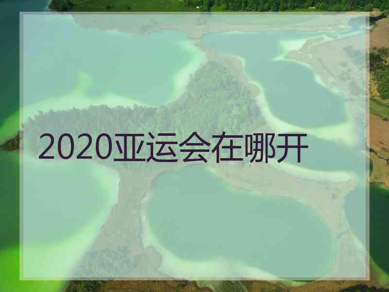 2020亚运会在哪开